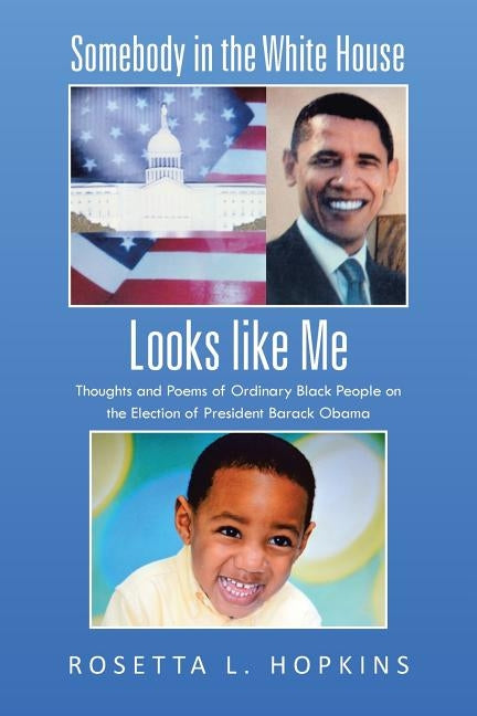 Somebody in the White House Looks Like Me: Thoughts and Poems of Ordinary Black People on the Election of President Barack Obama by Hopkins, Rosetta L.