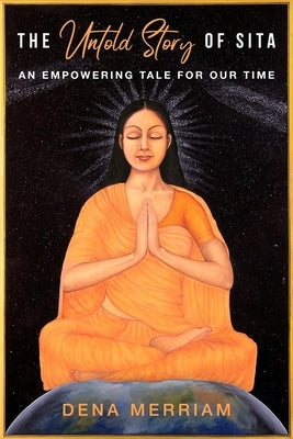 The Untold Story of Sita: An Empowering Tale for Our Time by Merriam, Dena