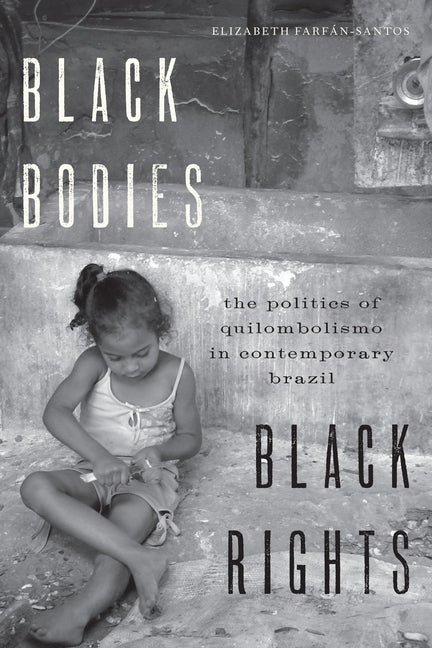 Black Bodies, Black Rights: The Politics of Quilombolismo in Contemporary Brazil by Farfan-Santos, Elizabeth