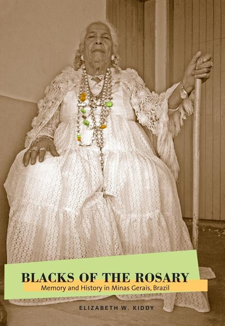 Blacks of the Rosary: Memory and History in Minas Gerais, Brazil by Kiddy, Elizabeth W.
