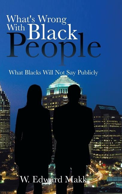 What's Wrong with Black People: What Blacks Will Not Say Publicly by Makk, W. Edward