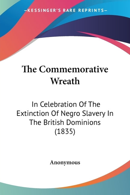 The Commemorative Wreath: In Celebration Of The Extinction Of Negro Slavery In The British Dominions (1835) by Anonymous