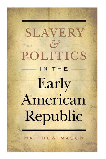 Slavery and Politics in the Early American Republic by Mason, Matthew