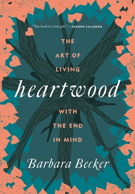 Heartwood: The Art of Living with the End in Mind by Becker, Barbara