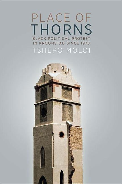 Place of Thorns: Black Political Protest in Kroonstad Since 1976 by Moloi, Tshepo