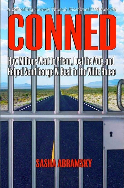 Conned: How Millions Went to Prison, Lost the Vote, and Helped Send George W. Bush to the White House by Abramsky, Sasha