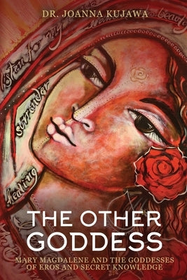 The Other Goddess: Mary Magdalene and the Goddesses of Eros and Secret Knowledge by Kujawa, Joanna