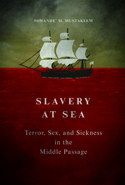 Slavery at Sea: Terror, Sex, and Sickness in the Middle Passage by Mustakeem, Sowande M.