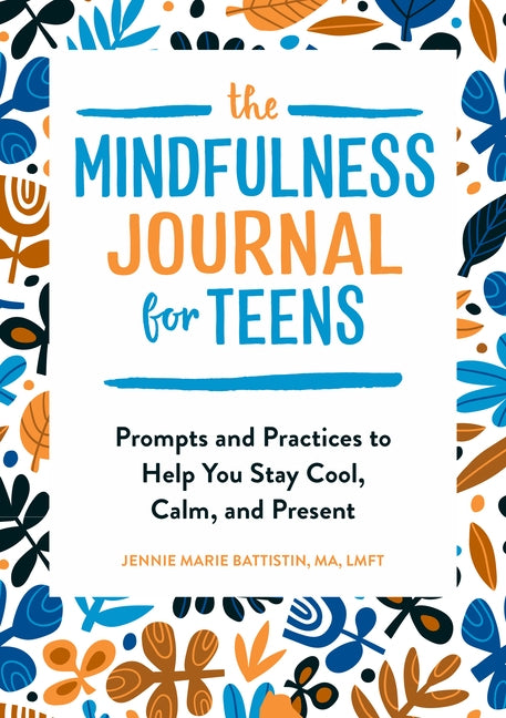 The Mindfulness Journal for Teens: Prompts and Practices to Help You Stay Cool, Calm, and Present by Battistin, Jennie Marie, Ma Lmft