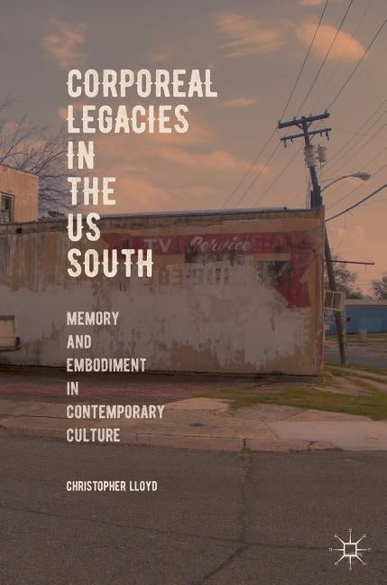 Corporeal Legacies in the Us South: Memory and Embodiment in Contemporary Culture by Lloyd, Christopher