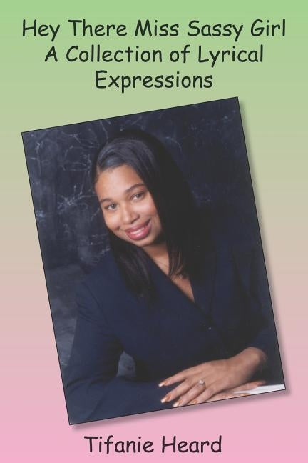 Hey There Miss Sassy Girl A Collection of Lyrical Expressions by Heard, Tifanie