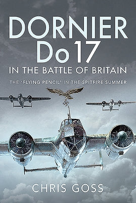 Dornier Do 17 in the Battle of Britain: The 'Flying Pencil' in the Spitfire Summer by Goss, Chris