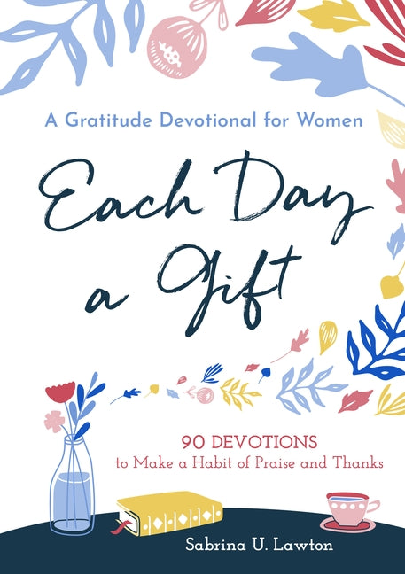 Each Day a Gift: A Gratitude Devotional for Women: 90 Devotions to Make a Habit of Praise and Thanks by Lawton, Sabrina