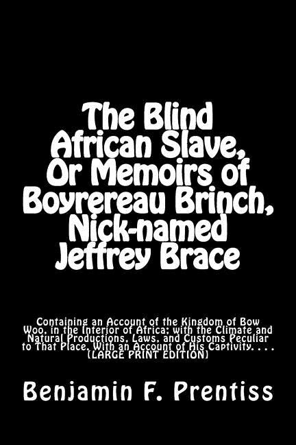 The Blind African Slave, Or Memoirs of Boyrereau Brinch, Nick-named Jeffrey Brace: Containing an Account of the Kingdom of Bow Woo, in the Interior of by Mitchell Ma, J.