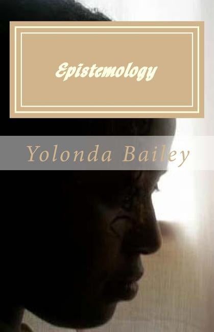 Epistemology: Poetic Expressions of Epistemological Thought by Bailey, Yolonda