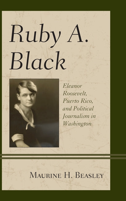 Ruby A. Black: Eleanor Roosevelt, Puerto Rico, and Political Journalism in Washington by Beasley, Maurine H.