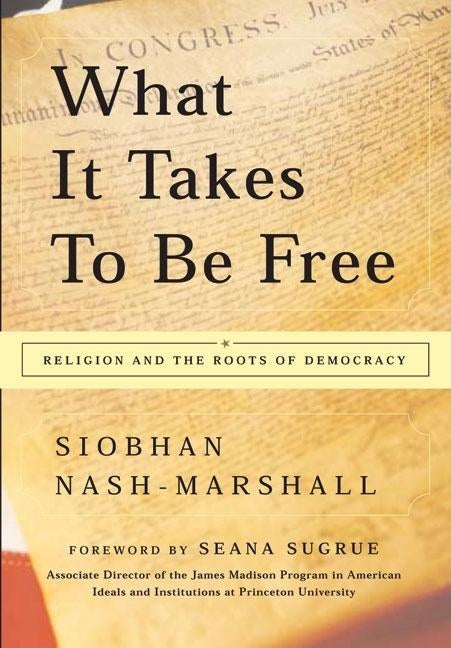 What It Takes to Be Free: Religion and the Roots of Democracy by Nash-Marshall, Siobhan