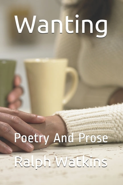 Wanting: Poetry And Prose by Watkins, Ralph