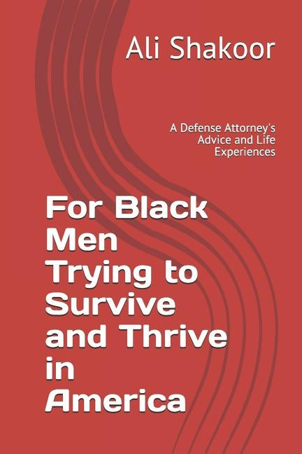 For Black Men Trying to Survive and Thrive in America: A Defense Attorney's Advice and Life Experiences by Shakoor, Ali a.