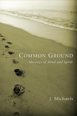 Common Ground: Musings of Mind and Spirit by Michaels, J.