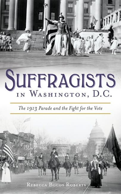 Suffragists in Washington, DC: The 1913 Parade and the Fight for the Vote by Roberts, Rebecca Boggs