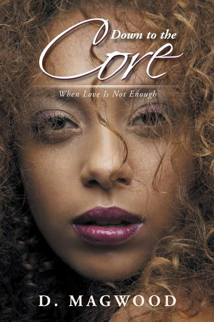 Down to the Core: When Love Is Not Enough by Magwood, Dabinique
