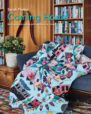 Coming Home Quilt Pattern with instructional videos: Build your quilt making skills one block at a time. by Fielke, Sarah
