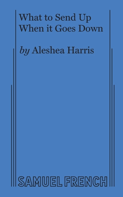 What to Send Up When it Goes Down by Harris, Aleshea