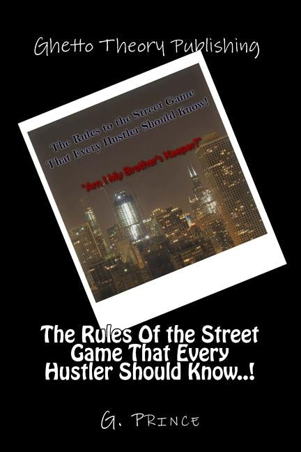 The Rules Of the Street Game That Every Hustler Should Know..!: "Am I My Brother's Keeper?" by Prince, G.