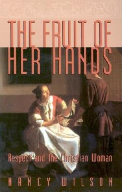 The Fruit of Her Hands: Respect and the Christian Woman by Wilson, Nancy