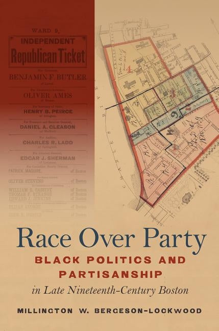 Race Over Party: Black Politics and Partisanship in Late Nineteenth-Century Boston by Bergeson-Lockwood, Millington W.