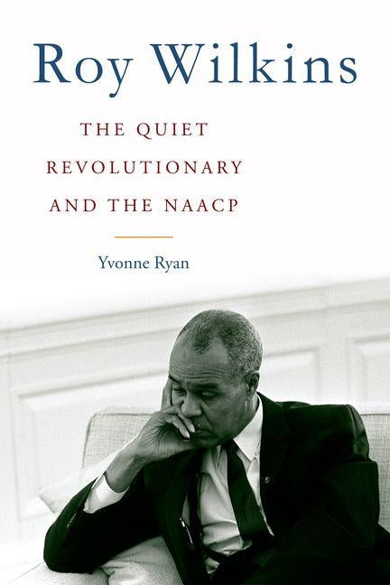 Roy Wilkins: The Quiet Revolutionary and the NAACP by Ryan, Yvonne