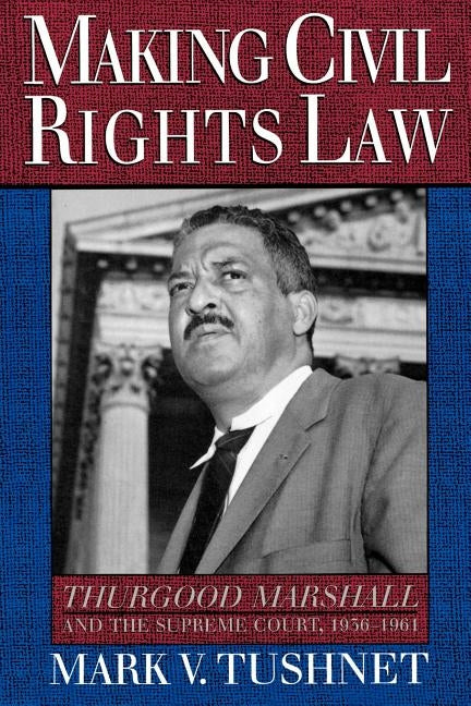 Making Civil Rights Law: Thurgood Marshall and the Supreme Court, 1936-1961 by Tushnet, Mark V.