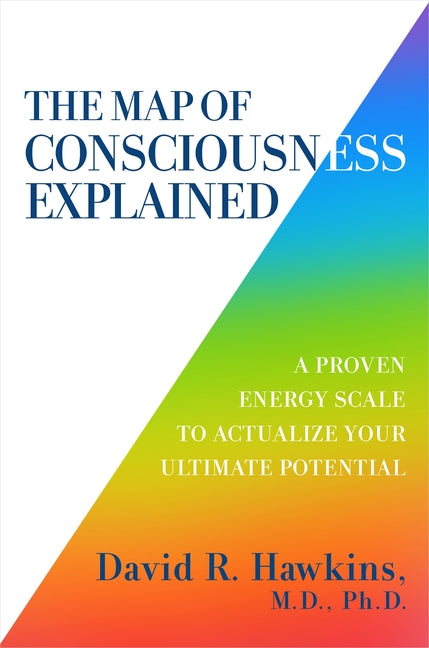 The Map of Consciousness Explained: A Proven Energy Scale to Actualize Your Ultimate Potential by Hawkins, David R.