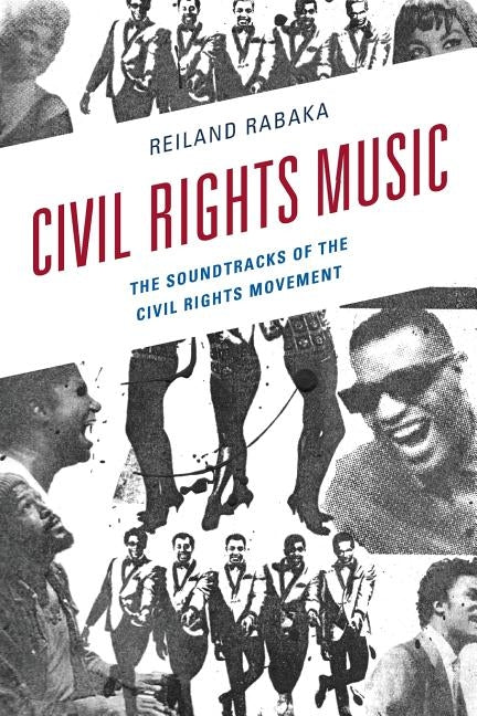 Civil Rights Music: The Soundtracks of the Civil Rights Movement by Rabaka, Reiland