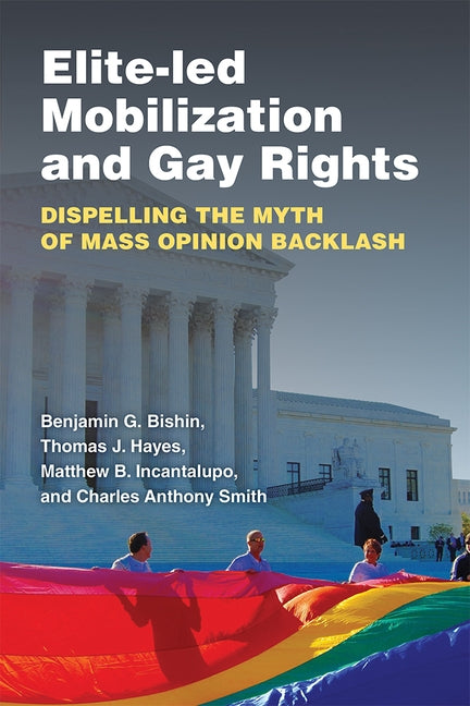 Elite-Led Mobilization and Gay Rights: Dispelling the Myth of Mass Opinion Backlash by Bishin, Benjamin George
