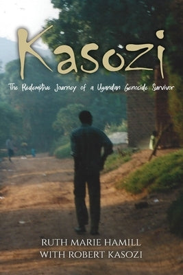 Kasozi: The Redemptive Journey of a Ugandan Genocide Survivor by Hamill, Ruth Marie