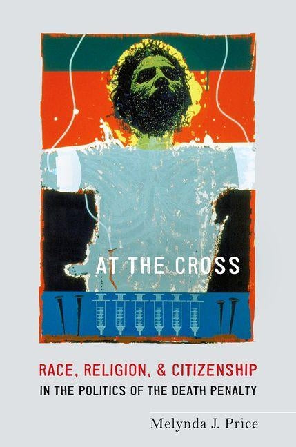 At the Cross: Race, Religion, and Citizenship in the Politics of the Death Penalty by Price, Melynda J.