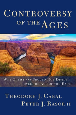 Controversy of the Ages: Why Christians Should Not Divide Over the Age of the Earth by Cabal, Theodore