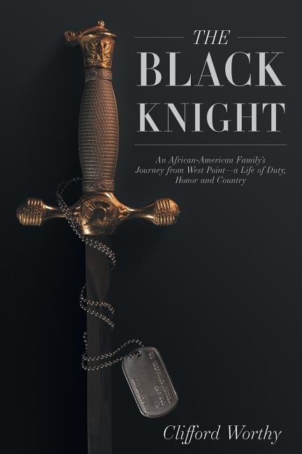 The Black Knight: An African-American Family's Journey from West Point-A Life of Duty, Honor and Country by Worthy, Clifford