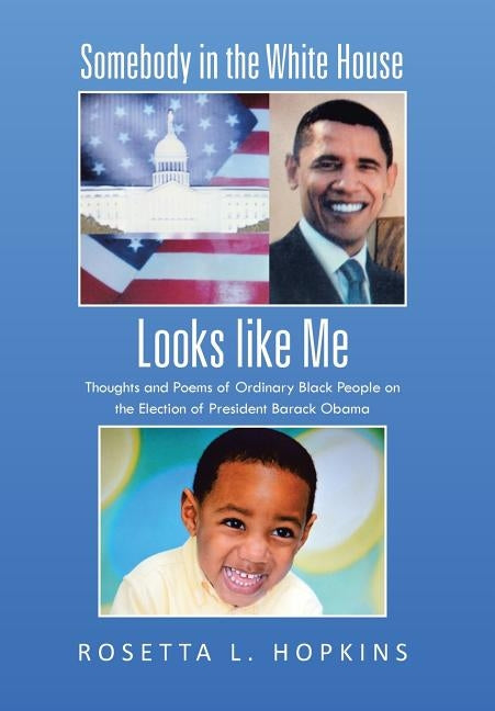 Somebody in the White House Looks Like Me: Thoughts and Poems of Ordinary Black People on the Election of President Barack Obama by Hopkins, Rosetta L.