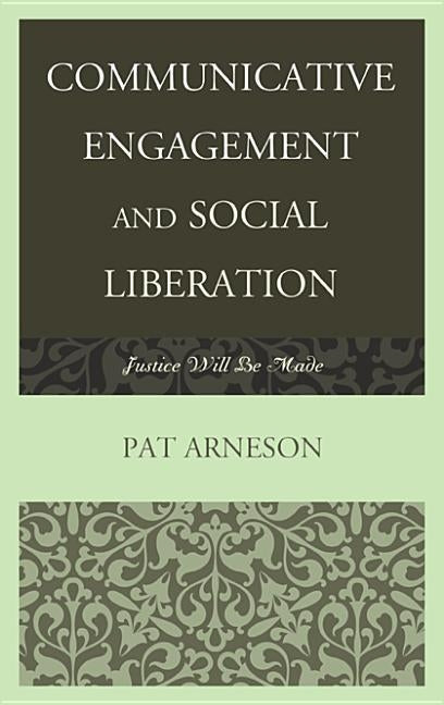 Communicative Engagement and Social Liberation: Justice Will Be Made by Arneson, Patricia