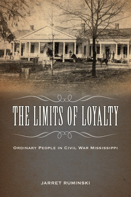 The Limits of Loyalty: Ordinary People in Civil War Mississippi by Ruminski, Jarret