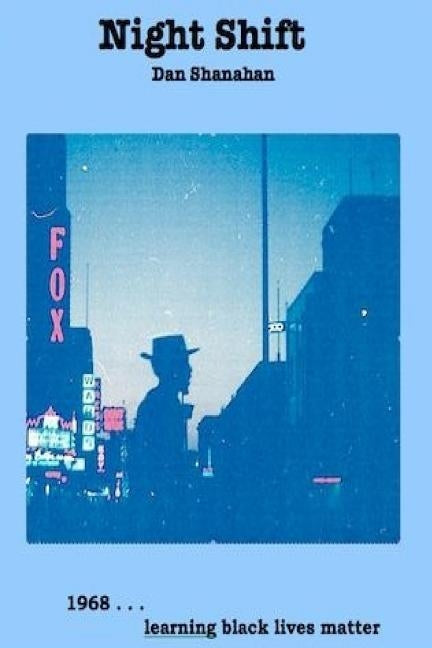 Night Shift: 1968... learning black lives matter by Shanahan, Dan