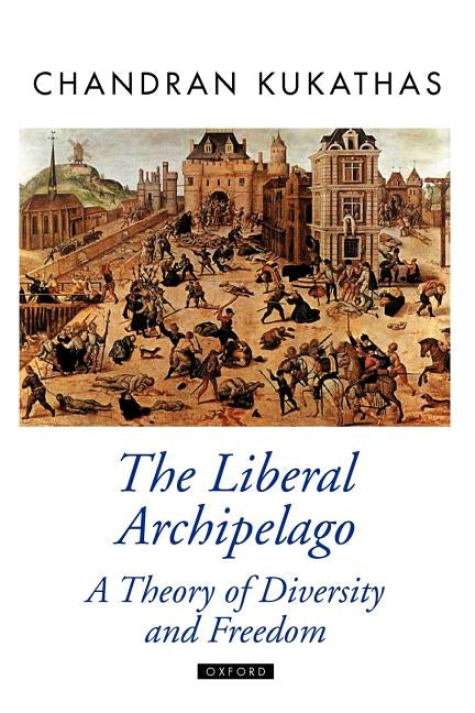 The Liberal Archipelago: A Theory of Diversity and Freedom by Kukathas, Chandran