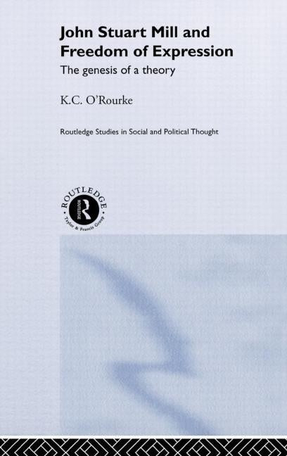 John Stuart Mill and Freedom of Expression: The Genesis of a Theory by O'Rourke, K. C.