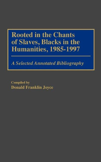 Rooted in the Chants of Slaves, Blacks in the Humanities, 1985-1997: A Selected Annotated Bibliography by Joyce, Donald F.
