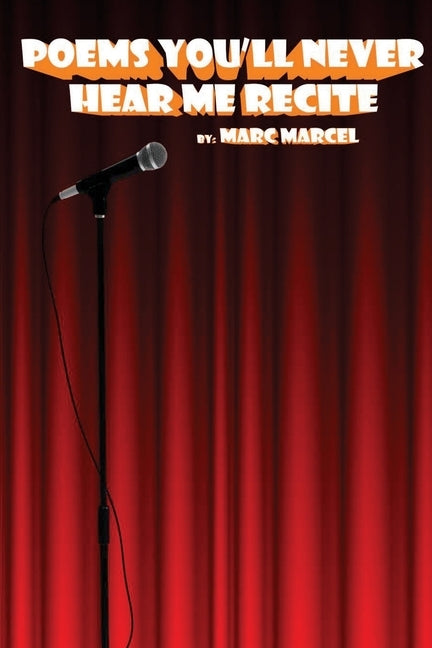 Poems You'll Never Hear Me Recite: Poems written during Marc Marcel's early performance years by Marcel, Marc