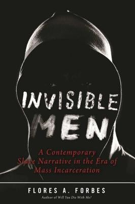 Invisible Men: A Contemporary Slave Narrative in the Era of Mass Incarceration by Forbes, Flores A.