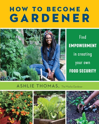 How to Become a Gardener: Find Empowerment in Creating Your Own Food Security by Thomas, Ashlie